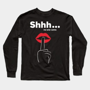 Shhh no one cares Long Sleeve T-Shirt